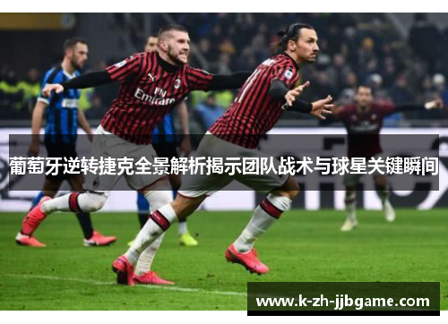 葡萄牙逆转捷克全景解析揭示团队战术与球星关键瞬间