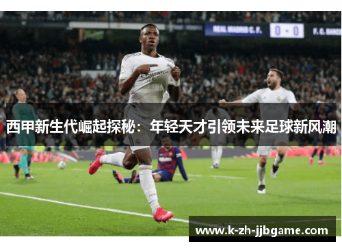 西甲新生代崛起探秘：年轻天才引领未来足球新风潮