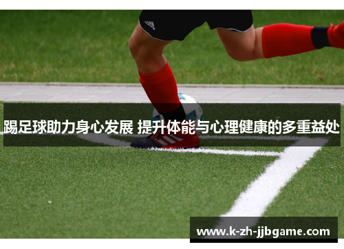 踢足球助力身心发展 提升体能与心理健康的多重益处