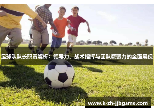 足球队队长职责解析：领导力、战术指挥与团队凝聚力的全面展现