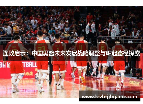 连败启示：中国男篮未来发展战略调整与崛起路径探索