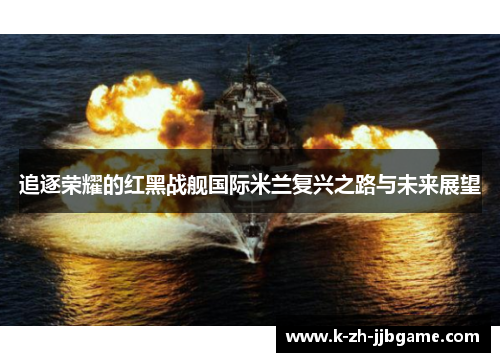 追逐荣耀的红黑战舰国际米兰复兴之路与未来展望
