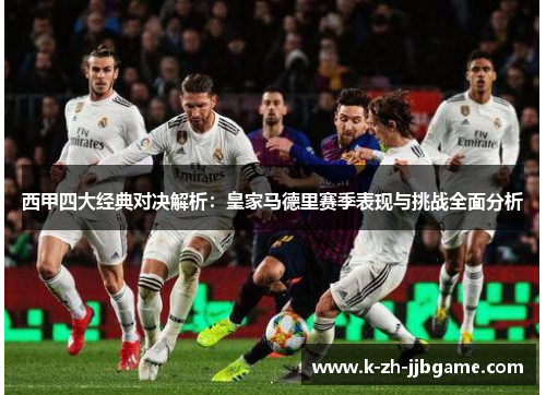 西甲四大经典对决解析：皇家马德里赛季表现与挑战全面分析