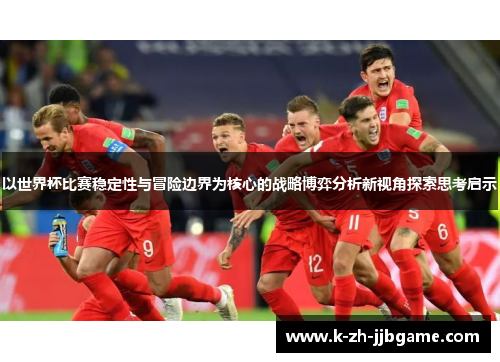 以世界杯比赛稳定性与冒险边界为核心的战略博弈分析新视角探索思考启示