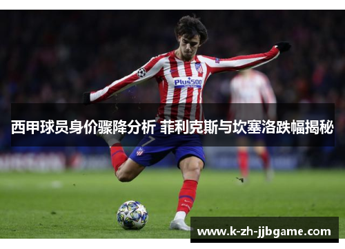 西甲球员身价骤降分析 菲利克斯与坎塞洛跌幅揭秘