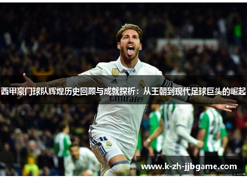 西甲豪门球队辉煌历史回顾与成就探析：从王朝到现代足球巨头的崛起