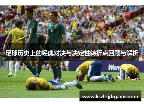 足球历史上的经典对决与决定性转折点回顾与解析