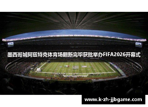 墨西哥城阿兹特克体育场翻新完毕获批举办FIFA2026开幕式