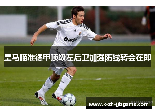 皇马瞄准德甲顶级左后卫加强防线转会在即