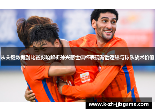 从关键数据到比赛影响解析孙兴慜世俱杯表现背后逻辑与球队战术价值